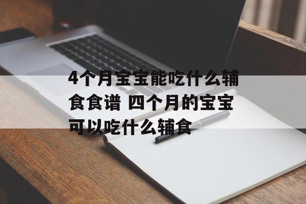 4个月宝宝能吃什么辅食食谱 四个月的宝宝可以吃什么辅食-第1张图片-