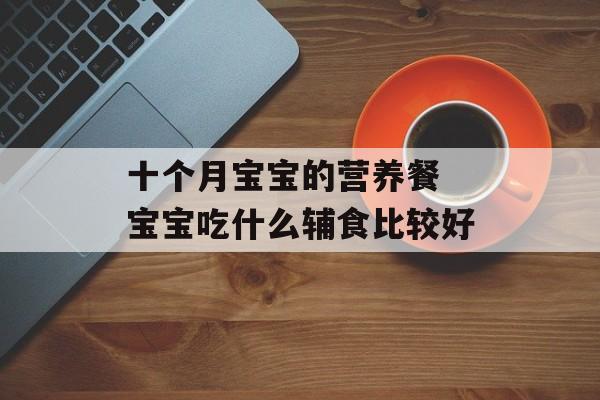 十个月宝宝的营养餐 宝宝吃什么辅食比较好-第1张图片-