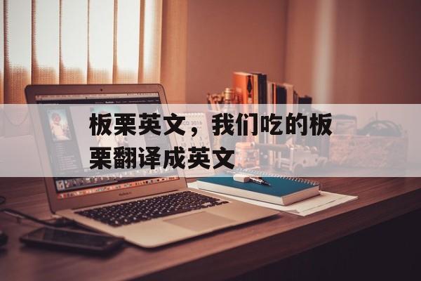 板栗英文，我们吃的板栗翻译成英文-第1张图片-