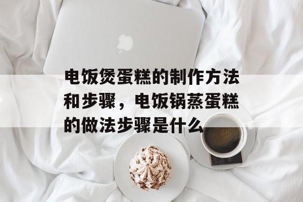 电饭煲蛋糕的制作方法和步骤，电饭锅蒸蛋糕的做法步骤是什么-第1张图片-