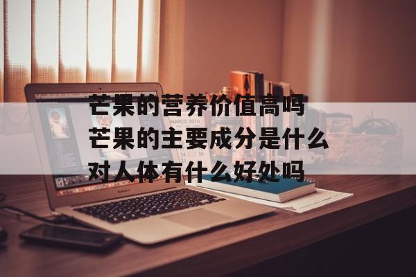 芒果的营养价值高吗 芒果的主要成分是什么对人体有什么好处吗-第1张图片-