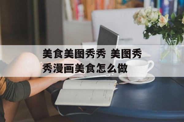 美食美图秀秀 美图秀秀漫画美食怎么做-第1张图片-