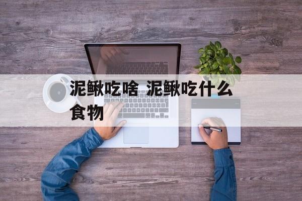 泥鳅吃啥 泥鳅吃什么食物-第1张图片-