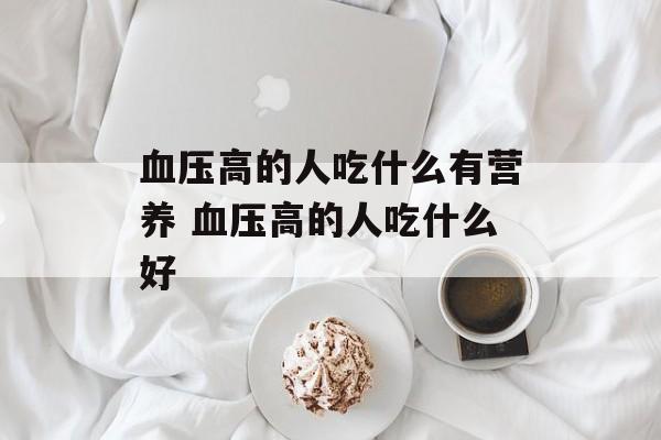 血压高的人吃什么有营养 血压高的人吃什么好-第1张图片-