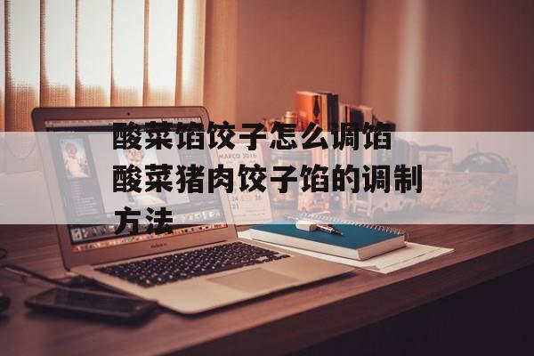 酸菜馅饺子怎么调馅 酸菜猪肉饺子馅的调制方法-第1张图片-