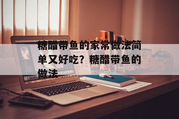 糖醋带鱼的家常做法简单又好吃？糖醋带鱼的做法-第1张图片-