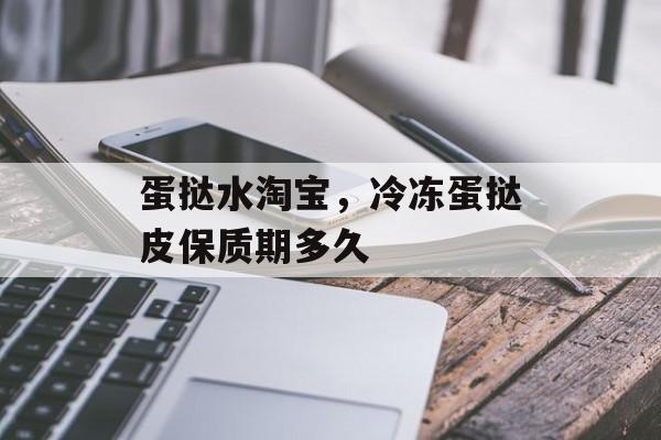 蛋挞水淘宝，冷冻蛋挞皮保质期多久-第1张图片-