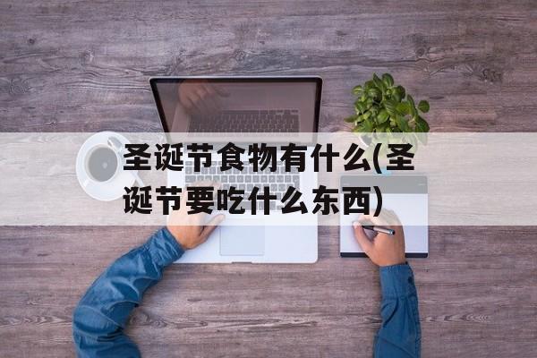 圣诞节食物有什么(圣诞节要吃什么东西)-第1张图片-