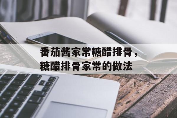 番茄酱家常糖醋排骨，糖醋排骨家常的做法-第1张图片-