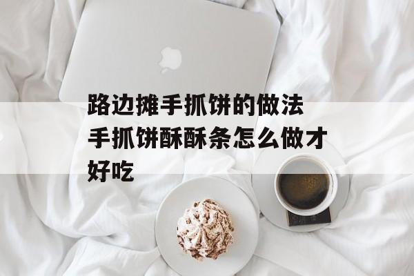 路边摊手抓饼的做法 手抓饼酥酥条怎么做才好吃-第1张图片-