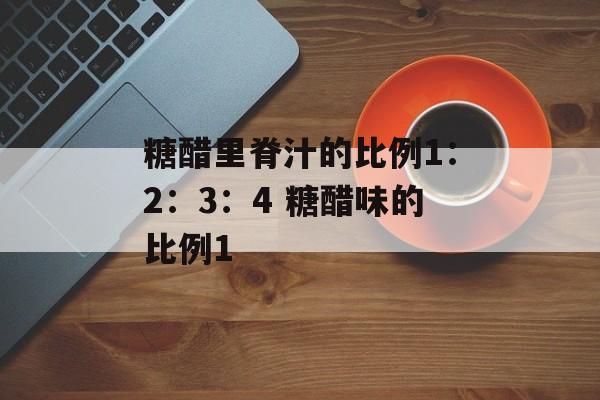 糖醋里脊汁的比例1：2：3：4 糖醋味的比例1-第1张图片-