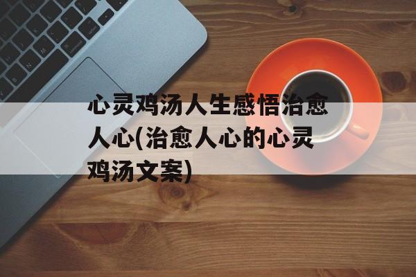 心灵鸡汤人生感悟治愈人心(治愈人心的心灵鸡汤文案)-第1张图片-