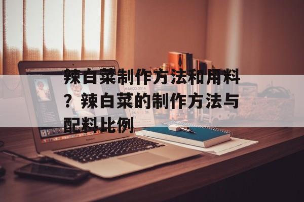 辣白菜制作方法和用料？辣白菜的制作方法与配料比例-第1张图片-