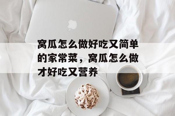 窝瓜怎么做好吃又简单的家常菜，窝瓜怎么做才好吃又营养-第1张图片-