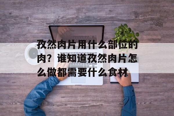 孜然肉片用什么部位的肉？谁知道孜然肉片怎么做都需要什么食材-第1张图片-