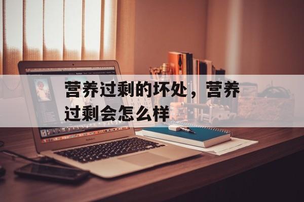 营养过剩的坏处，营养过剩会怎么样-第1张图片-