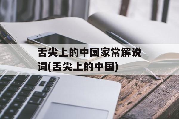 舌尖上的中国家常解说词(舌尖上的中国)-第1张图片-