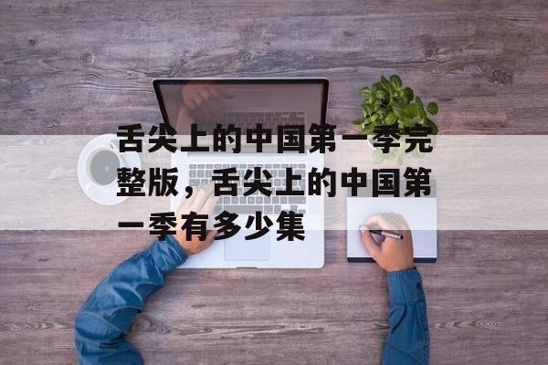 舌尖上的中国第一季完整版，舌尖上的中国第一季有多少集-第1张图片-