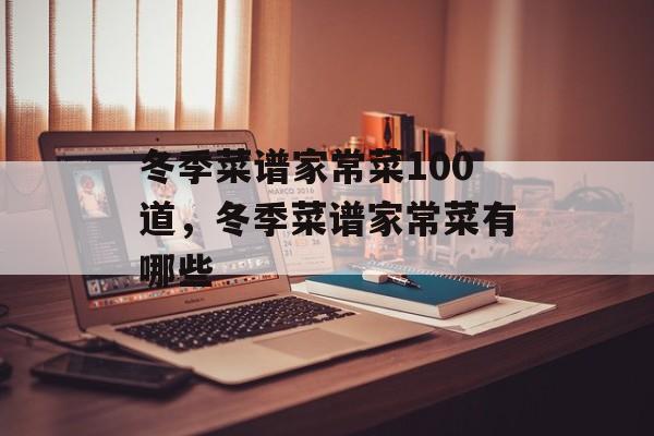 冬季菜谱家常菜100道，冬季菜谱家常菜有哪些-第1张图片-