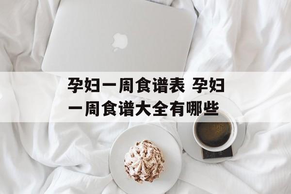 孕妇一周食谱表 孕妇一周食谱大全有哪些-第1张图片-