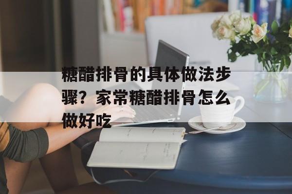 糖醋排骨的具体做法步骤？家常糖醋排骨怎么做好吃-第1张图片-