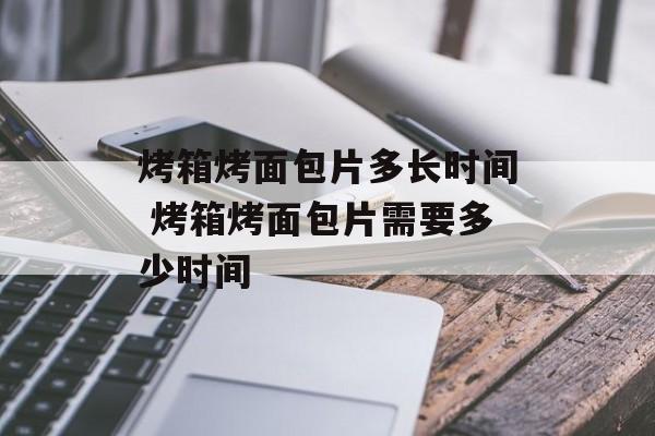烤箱烤面包片多长时间 烤箱烤面包片需要多少时间-第1张图片-