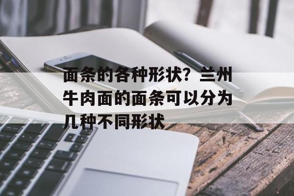 面条的各种形状？兰州牛肉面的面条可以分为几种不同形状-第1张图片-