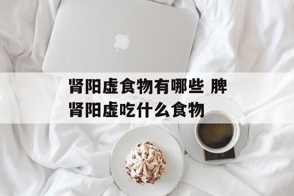 肾阳虚食物有哪些 脾肾阳虚吃什么食物-第1张图片-