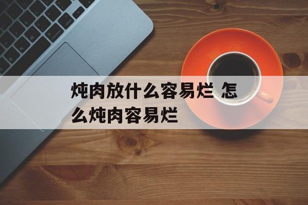 炖肉放什么容易烂 怎么炖肉容易烂-第1张图片-