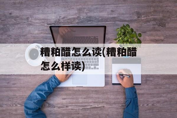 糟粕醋怎么读(糟粕醋怎么样读)-第1张图片-