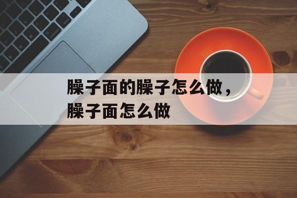 臊子面的臊子怎么做，臊子面怎么做-第1张图片-