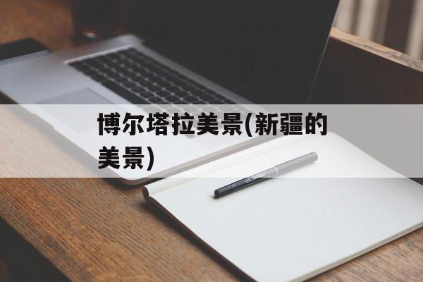 博尔塔拉美景(新疆的美景)-第1张图片-
