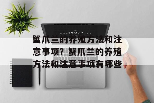 蟹爪兰的养殖方法和注意事项？蟹爪兰的养殖方法和注意事项有哪些-第1张图片-