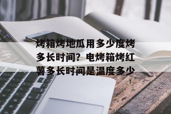 烤箱烤地瓜用多少度烤多长时间？电烤箱烤红薯多长时间是温度多少-第1张图片-