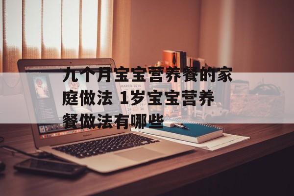 九个月宝宝营养餐的家庭做法 1岁宝宝营养餐做法有哪些-第1张图片-