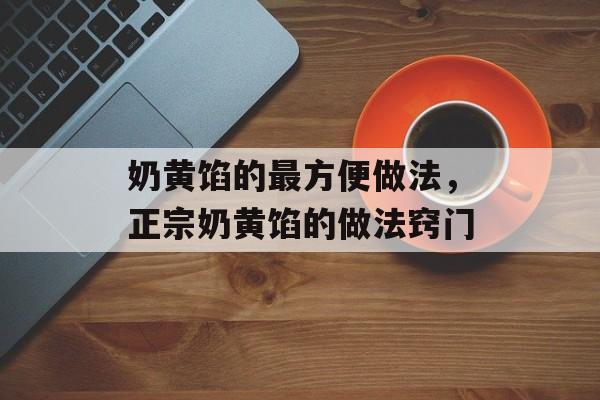 奶黄馅的最方便做法，正宗奶黄馅的做法窍门-第1张图片-