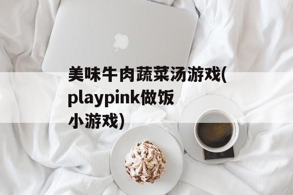美味牛肉蔬菜汤游戏(playpink做饭小游戏)-第1张图片-