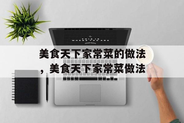 美食天下家常菜的做法，美食天下家常菜做法-第1张图片-