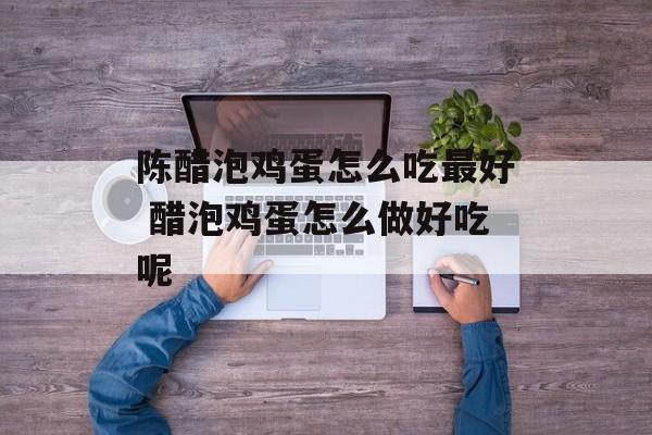陈醋泡鸡蛋怎么吃最好 醋泡鸡蛋怎么做好吃呢-第1张图片-