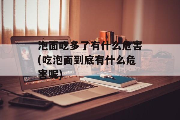 泡面吃多了有什么危害(吃泡面到底有什么危害呢)-第1张图片-