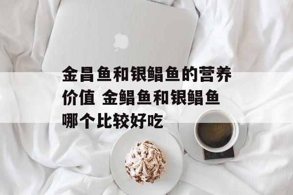 金昌鱼和银鲳鱼的营养价值 金鲳鱼和银鲳鱼哪个比较好吃-第1张图片-