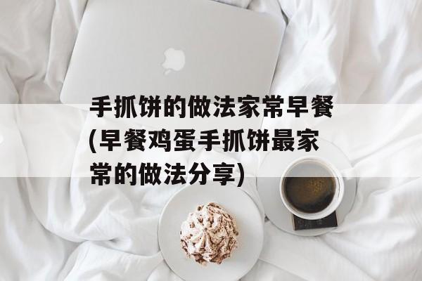 手抓饼的做法家常早餐(早餐鸡蛋手抓饼最家常的做法分享)-第1张图片-