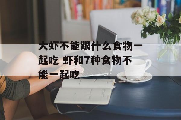 大虾不能跟什么食物一起吃 虾和7种食物不能一起吃-第1张图片-