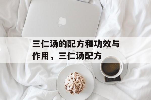 三仁汤的配方和功效与作用，三仁汤配方-第1张图片-