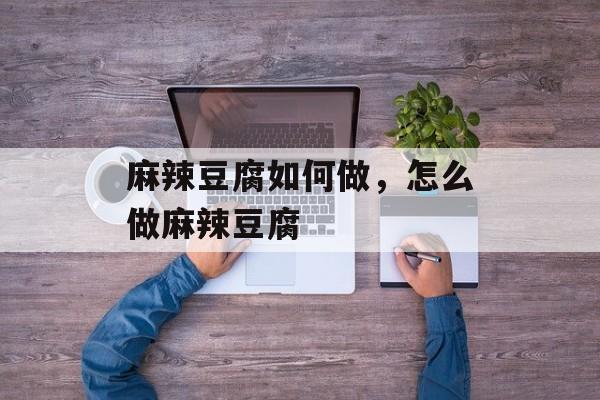 麻辣豆腐如何做，怎么做麻辣豆腐-第1张图片-