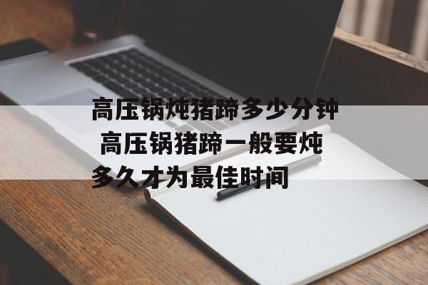 高压锅炖猪蹄多少分钟 高压锅猪蹄一般要炖多久才为最佳时间-第1张图片-