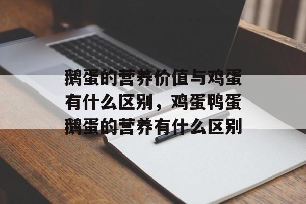 鹅蛋的营养价值与鸡蛋有什么区别，鸡蛋鸭蛋鹅蛋的营养有什么区别-第1张图片-