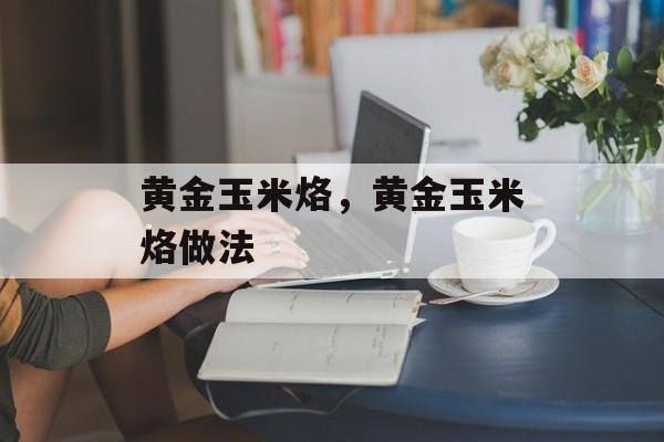 黄金玉米烙，黄金玉米烙做法-第1张图片-