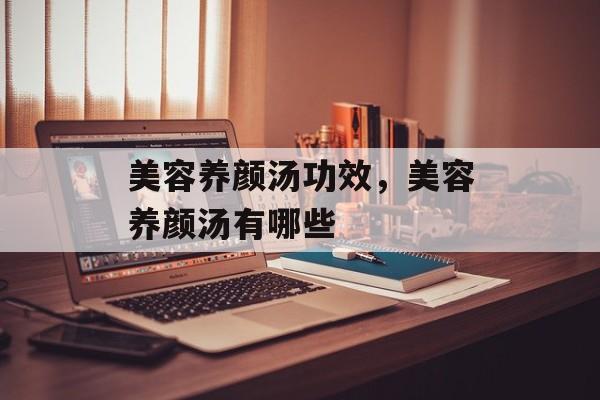 美容养颜汤功效，美容养颜汤有哪些-第1张图片-