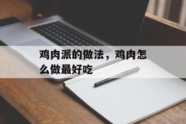 鸡肉派的做法，鸡肉怎么做最好吃-第1张图片-